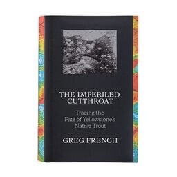 The Imperiled Cutthroat: Tracing the Fate of Yellowstone’s Native Trout by Greg French (hardcover book/also available as an ebook, $14.95)